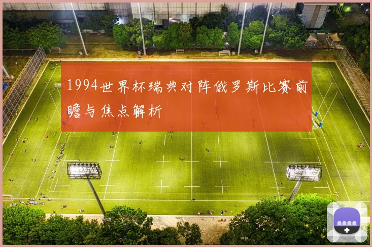 1994世界杯瑞典对阵俄罗斯比赛前瞻与焦点解析