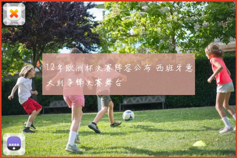 12年欧洲杯决赛阵容公布 西班牙意大利争锋决赛舞台