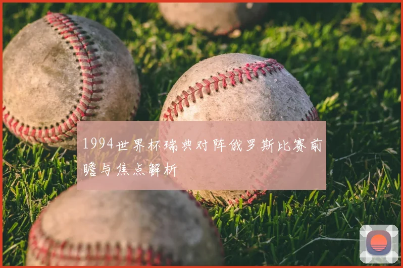 1994世界杯瑞典对阵俄罗斯比赛前瞻与焦点解析