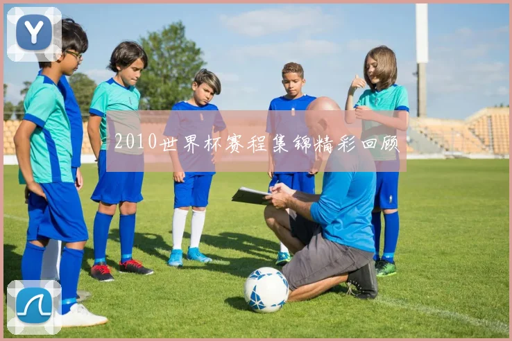 2010世界杯赛程集锦精彩回顾